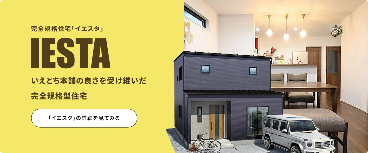 完全規格住宅「イエスタ」 IESTA いえとち本舗の良さを受け継いだ完全規格型住宅