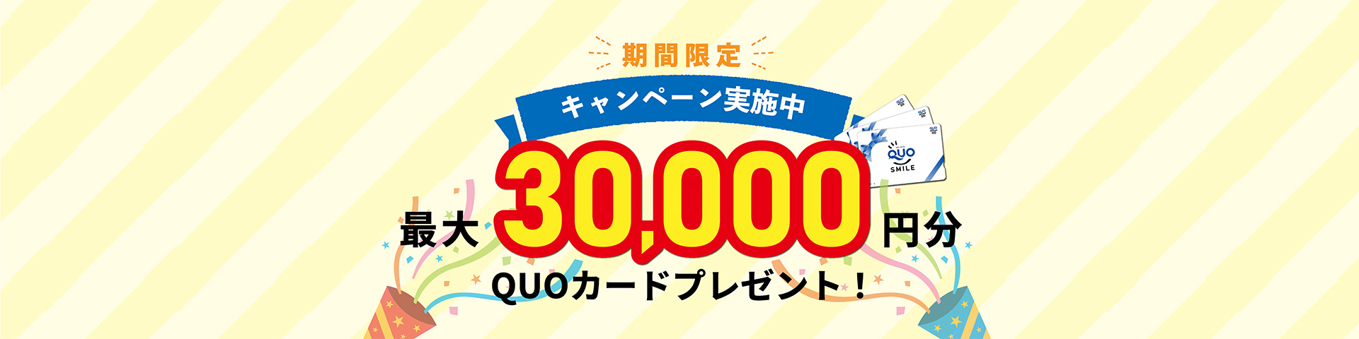 期間限定 キャンペーン実施中 最大30,000円分QUOカードプレゼント!