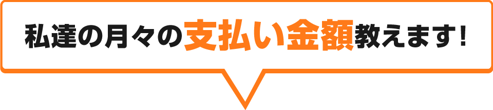 私達の月々の支払い金額教えます!