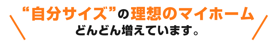 “自分サイズ”の理想のマイホームどんどん増えています。
