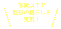 家賃並みで理想の暮らしを実現！